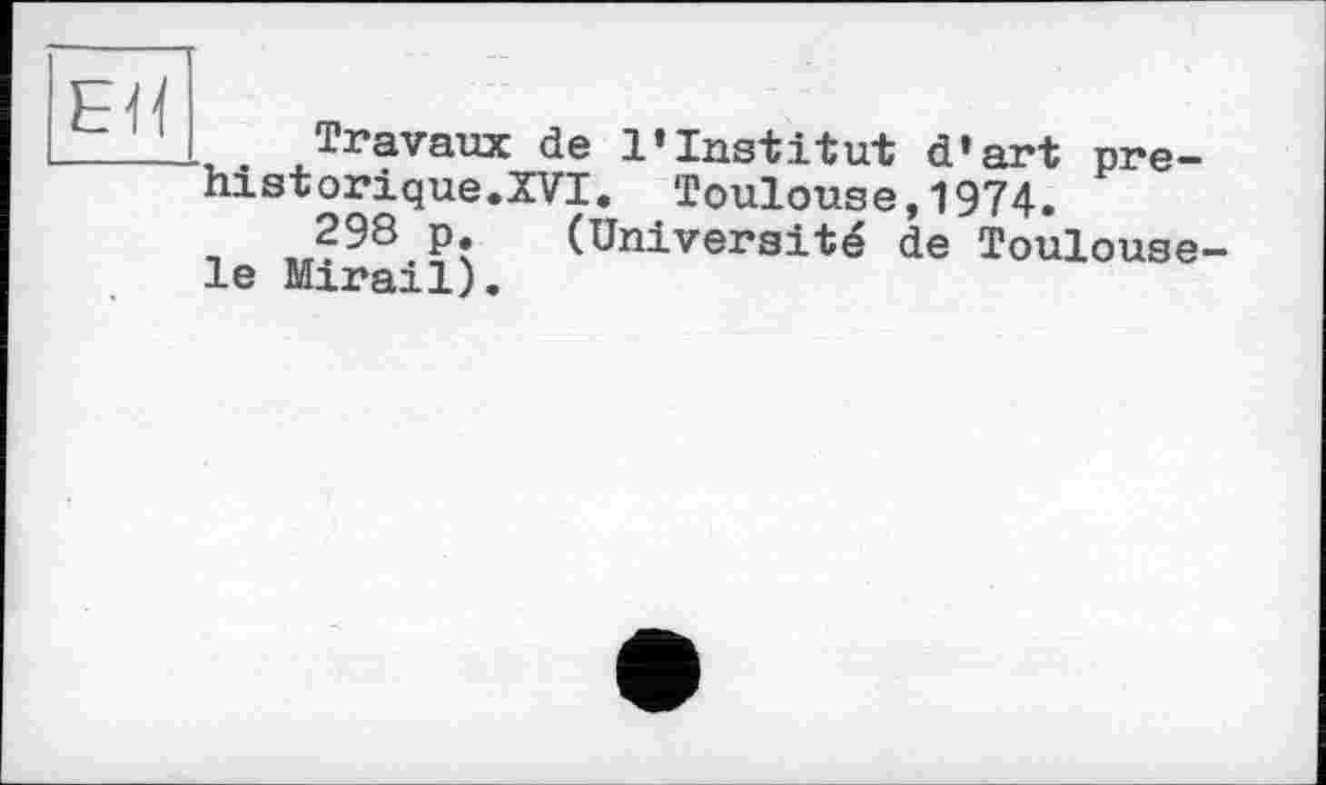 ﻿ЕН
. Travaux de l'Iastitut d'art pre-historique.XVI. Toulouse,1974.
-, ,Л98 p: (Université de Toulouse-le Mirail).